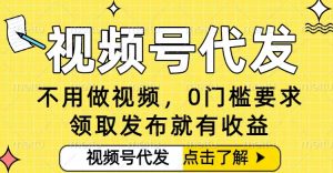 0门槛视频号代发项目，无需剪辑无需做视频，发布就有收益，任务没有上限，小白轻松日入5张【揭秘】-沐风资源库