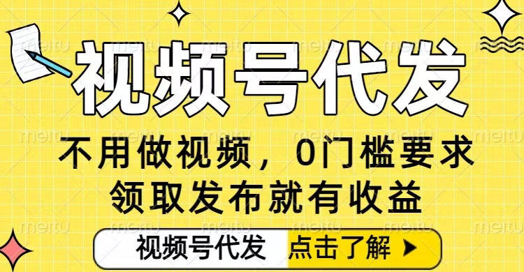 0门槛视频号代发项目，无需剪辑无需做视频，发布就有收益，任务没有上限，小白轻松日入5张【揭秘】-沐风资源库