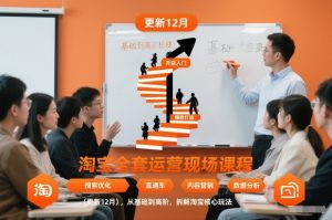 淘宝全套运营现场课程（更新12月），从基础到高阶，拆解淘宝核心玩法-沐风资源库