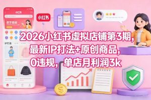 2026小红书虚拟店铺第3期，最新IP打法+原创商品，0违规，单店月利润3k+-沐风资源库