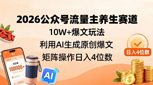 2026公众号流量主养生赛道，10W+爆文玩法，利用AI生成原创爆文，矩阵操作日入4位数-沐风资源库
