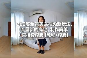360度全景美女视频新玩法，流量新的高地，制作简单直接套模版【教程+模版】-沐风资源库