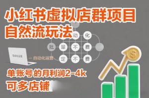小红书虚拟店群项目，自然流玩法，批量自动化，稳定不费号，单账号的月利润2-4k，可多店矩阵-沐风资源库