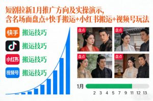 短剧拉新1月推广方向及实操演示，含名场面盘点+快手搬运+小红书搬运+视频号玩法-沐风资源库