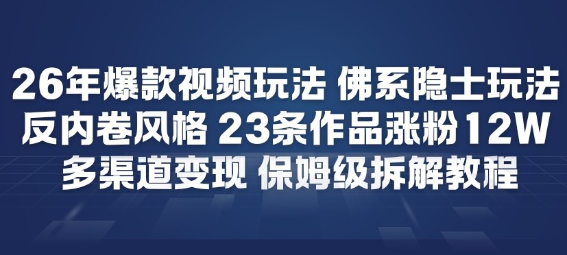 26年爆款短视频玩法，佛系隐士玩法，反内卷视频风格，23条作品涨粉12W，多渠道变现-沐风资源库