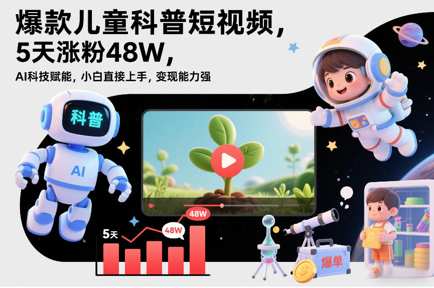 爆款儿童科普短视频，5天涨粉48W，AI科技赋能，小白直接上手，变现能力强，橱窗带货爆单不停-沐风资源库