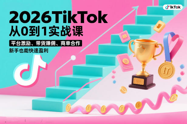2026TikTok从0到1实战课，平台激励、带货賺佣、商单合作，新手也能快速盈利（3天直播课）-沐风资源库