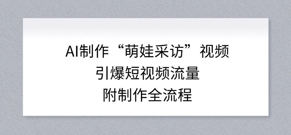 AI制作“萌娃采访”视频，引爆短视频流量，附制作全流程-沐风资源库