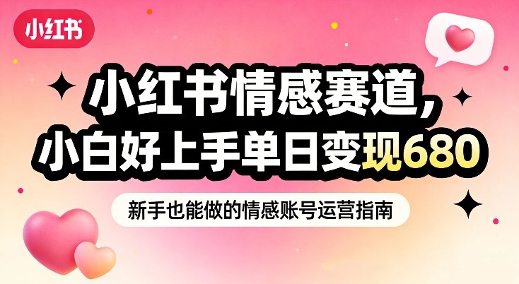 小红书情感赛道，抓准女性情绪刚需，小白好上手单日变现680-沐风资源库