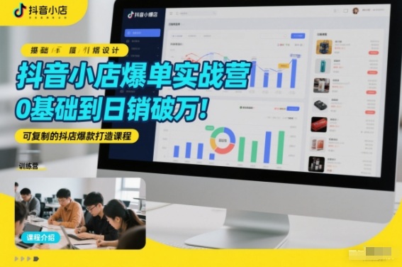 抖音小店爆单实战营，0基础到日销破万，可复制的抖店爆款打造课程-沐风资源库