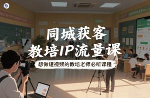 同城获客，教培IP流量课，想做短视频的教培老师必听课程-沐风资源库