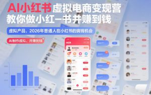 AI小红书虚拟电商变现营，教你做小红书并賺到钱，虚拟产品，2026年普通人在小红书的搞钱机会（更新中）-沐风资源库