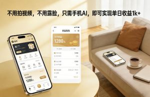 不用拍视频，不用露脸，只需手机AI，即可实现单日收益1k+【揭秘】-沐风资源库
