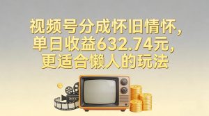 视频号分成怀旧情怀，单日收益632.74，更适合懒人的玩法-沐风资源库