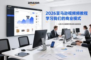 2026亚马逊视频教程，学习我们的商业模式，以及2026最新的选品及运营经验-沐风资源库