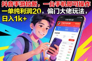 抖音手游拉新，一台手机即可操作，一单纯利润20，偏门大佬玩法，日入1k+【揭秘】-沐风资源库