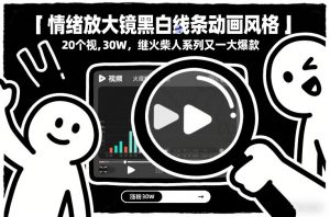 情绪放大镜黑白线条动画风格，20个视频，涨粉30W，继火柴人系列又一大爆款-沐风资源库