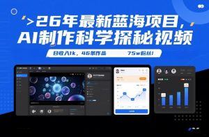 26年最新蓝海项目，AI制作科学探秘视频，变现方式强到离谱，日收入1k，46条作品75w粉丝-沐风资源库