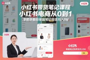 小红书带货笔记课程，小红书电商从0到1，手把手教你单篇笔记带货月入1W-沐风资源库
