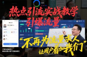 热点引流实战教学，引爆流量，不再为流量求人，轻松实现让用户求着加我们-沐风资源库