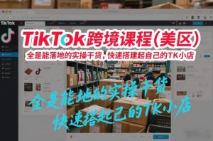 TikTok跨境课程（美区），全是能落地的实操干货，快速搭建起自己的TK小店-沐风资源库
