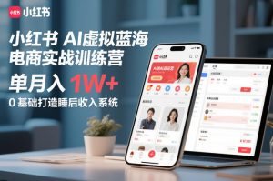 小红书AI虚拟蓝海电商实战训练营，单月入1W+，0基础打造睡后收入系统-沐风资源库