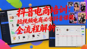 抖音电商培训：短视频电商必学抖音课程，全流程解析-沐风资源库