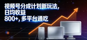视频号分成计划新玩法，日均收益8张，多平台通吃-沐风资源库