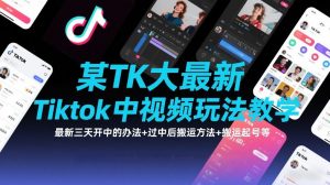 某TK大佬最新Tiktok中视频玩法教学，最新三天开中的办法+过中后搬运方法+搬运起号等-沐风资源库