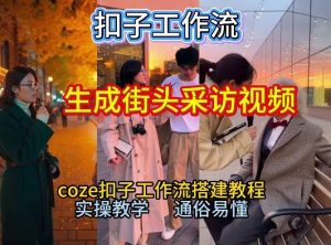 【一键生成街头采访视频工作流】2026保姆级教程来咯！Coze工作流一键搭，街头采访视频直接出片！-沐风资源库