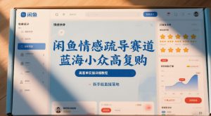 闲鱼情感疏导赛道，蓝海小众高复购，高客单实操详细教程，新手能直接落地-沐风资源库