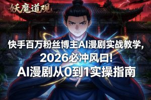 快手百万粉丝博主AI漫剧实战教学，2026必冲风口！AI漫剧从0到1实操指南-沐风资源库