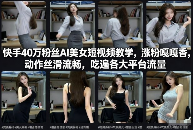 快手40万粉丝博主AI美女短视频教学，涨粉嘎嘎香，动作丝滑流畅，吃遍各大平台流量-沐风资源库