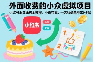 外面收费的小众虚拟项目，小红书生日涂鸦全教程，小白可做，一天收益单号50-2张-沐风资源库