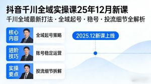抖音千川全域全域实操课25年12月新课，千川全域最新打法，全域起号，稳号，投流细节全部都有-沐风资源库