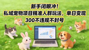 新手闭眼冲！私域宠物项目精准人群玩法，单日变现3张不违规不封号-沐风资源库