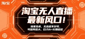 淘宝无人直播最新风口！独家技术，无违规不封号，可矩阵放大，日入1k+长期稳定【揭秘】-沐风资源库