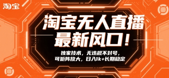 淘宝无人直播最新风口！独家技术，无违规不封号，可矩阵放大，日入1k+长期稳定【揭秘】-沐风资源库