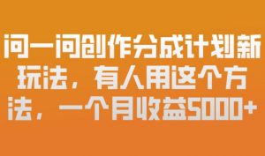 问一问创作分成计划新玩法，有人用这个方法，一个月收益5k，新手友好，有微信就能做【揭秘】-沐风资源库