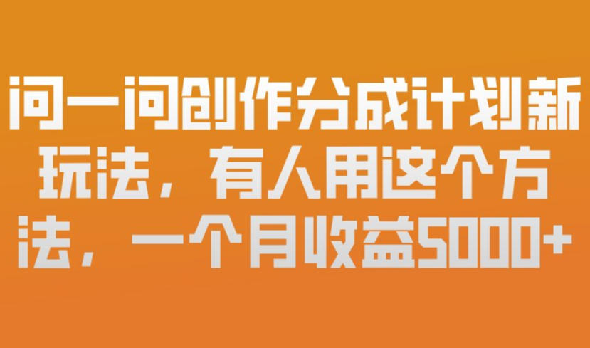 问一问创作分成计划新玩法,有人用这个方法,一个月收益5k,新手友好,有微信就能做【揭秘】-沐风资源库