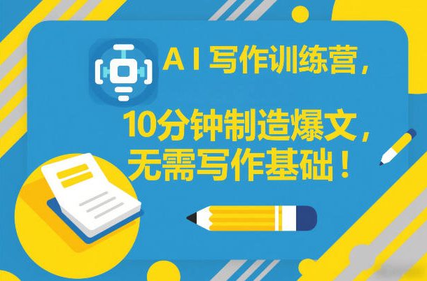 AI写作训练营，10分钟制造爆文，无需写作基础-沐风资源库