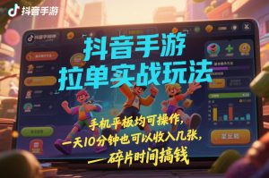 抖音手游拉单实战玩法，手机平板均可操作，一天10分钟也可以收入几张，碎片时间搞钱【揭秘】-沐风资源库