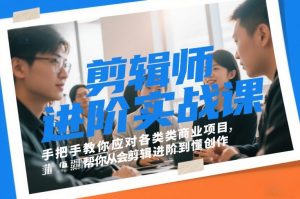 剪辑师进阶实战课，手把手教你应对各类商业项目，帮你从会剪辑进阶到懂创作-沐风资源库