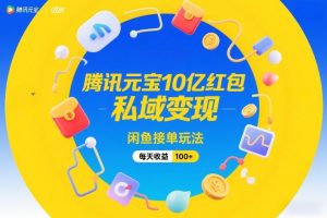 腾讯元宝10亿红包，私域变现，闲鱼接单玩法，每天收益100+-沐风资源库
