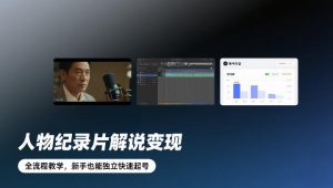 人物纪录片解说变现，全流程教学，新手也能独立快速起号-沐风资源库