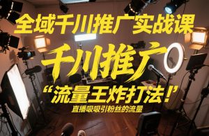 全域千川推广实战课,这课直接把“流量王炸打法”给你怼到手里,千川打爆直播间(2026年2月)-沐风资源库