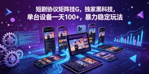 短剧协议矩阵挂G,独家黑科技,单台设备一天100+,暴力稳定玩法【揭秘】-沐风资源库