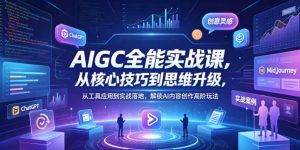 AIGC全能实战课，从核心技巧到思维升级，从工具应用到实战落地，解锁AI内容创作高阶玩法-沐风资源库