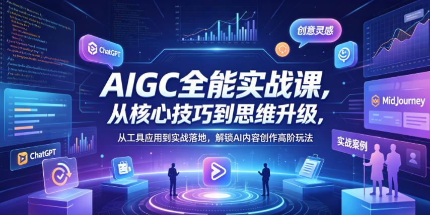 AIGC全能实战课，从核心技巧到思维升级，从工具应用到实战落地，解锁AI内容创作高阶玩法-沐风资源库