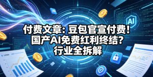 付费文章：豆包官宣付费！国产AI免费红利终结？行业全拆解-沐风资源库